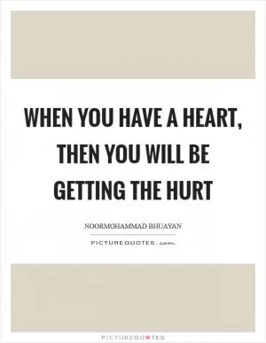 When you have a heart, then you will be getting the hurt Picture Quote #1