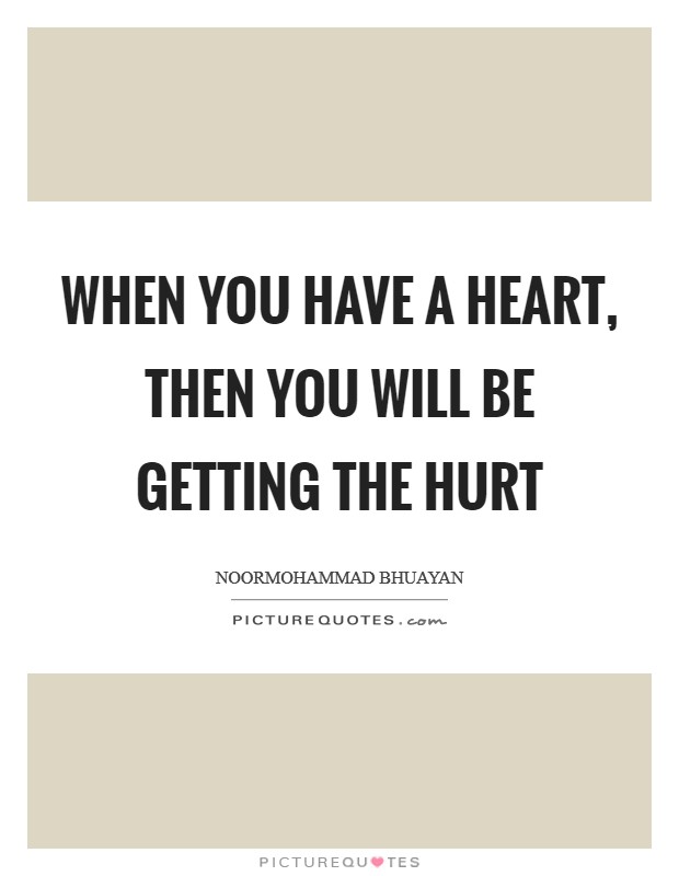 When you have a heart, then you will be getting the hurt Picture Quote #1