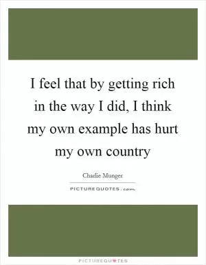 I feel that by getting rich in the way I did, I think my own example has hurt my own country Picture Quote #1