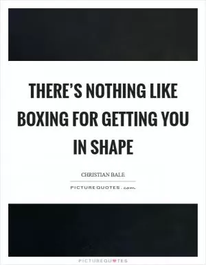 There’s nothing like boxing for getting you in shape Picture Quote #1