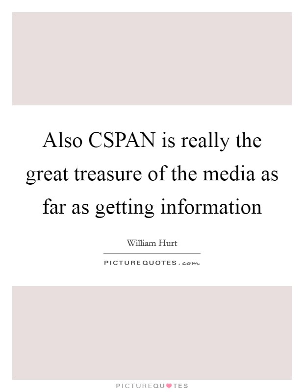 Also CSPAN is really the great treasure of the media as far as getting information Picture Quote #1
