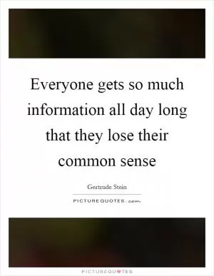 Everyone gets so much information all day long that they lose their common sense Picture Quote #1