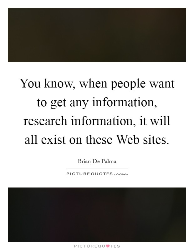 You know, when people want to get any information, research information, it will all exist on these Web sites. Picture Quote #1