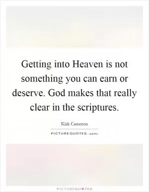 Getting into Heaven is not something you can earn or deserve. God makes that really clear in the scriptures Picture Quote #1