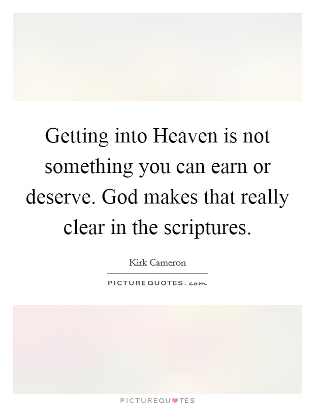 Getting into Heaven is not something you can earn or deserve. God makes that really clear in the scriptures. Picture Quote #1