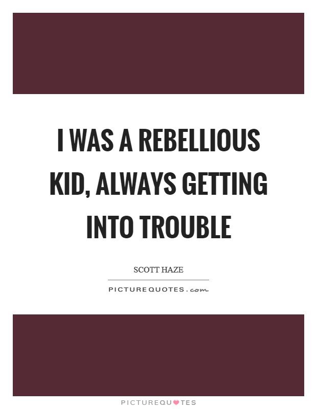 I was a rebellious kid, always getting into trouble Picture Quote #1