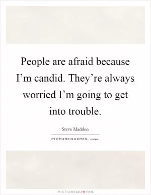 People are afraid because I’m candid. They’re always worried I’m going to get into trouble Picture Quote #1
