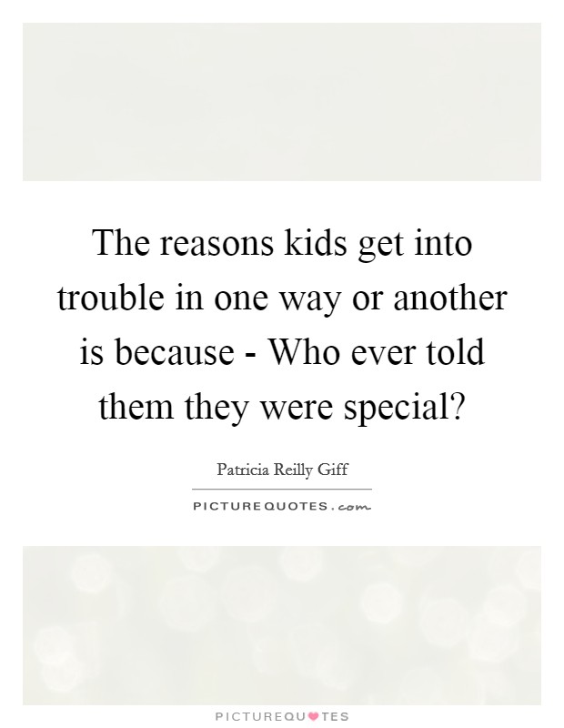 The reasons kids get into trouble in one way or another is because - Who ever told them they were special? Picture Quote #1