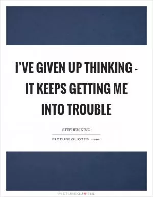 I’ve given up thinking - it keeps getting me into trouble Picture Quote #1