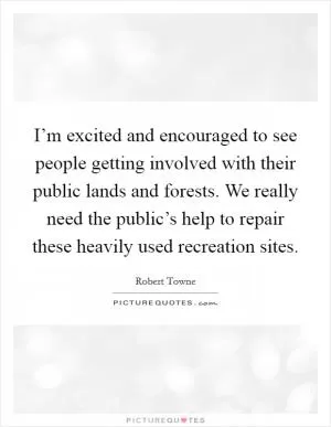 I’m excited and encouraged to see people getting involved with their public lands and forests. We really need the public’s help to repair these heavily used recreation sites Picture Quote #1