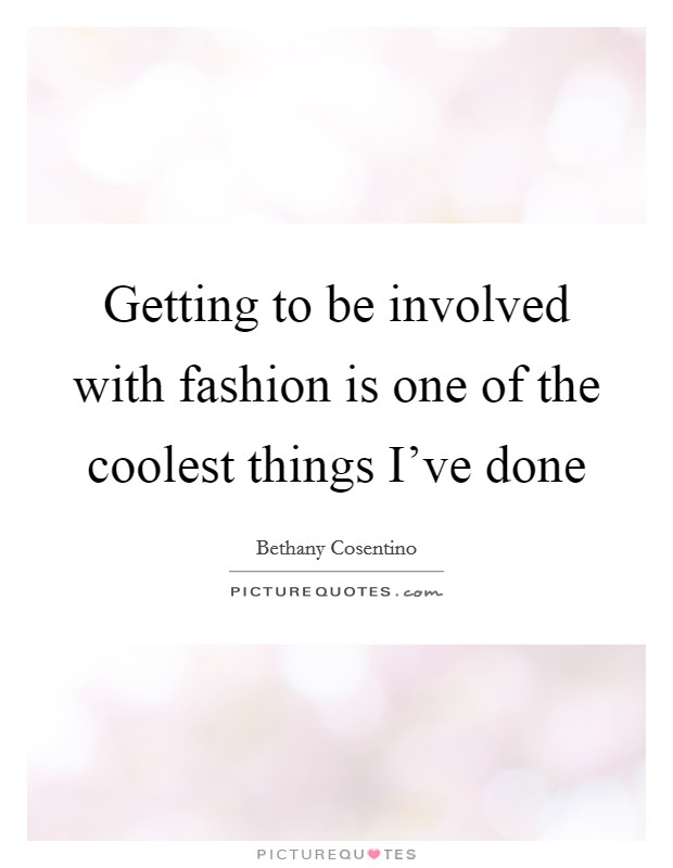 Getting to be involved with fashion is one of the coolest things I've done Picture Quote #1