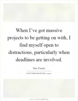 When I’ve got massive projects to be getting on with, I find myself open to distractions, particularly when deadlines are involved Picture Quote #1