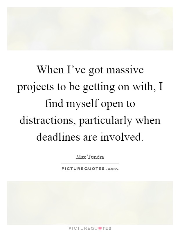 When I've got massive projects to be getting on with, I find myself open to distractions, particularly when deadlines are involved. Picture Quote #1