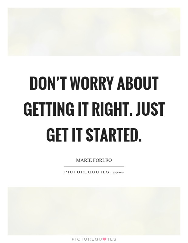 Don't worry about getting it right. Just get it started. Picture Quote #1