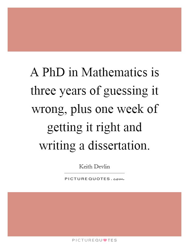 A PhD in Mathematics is three years of guessing it wrong, plus one week of getting it right and writing a dissertation. Picture Quote #1