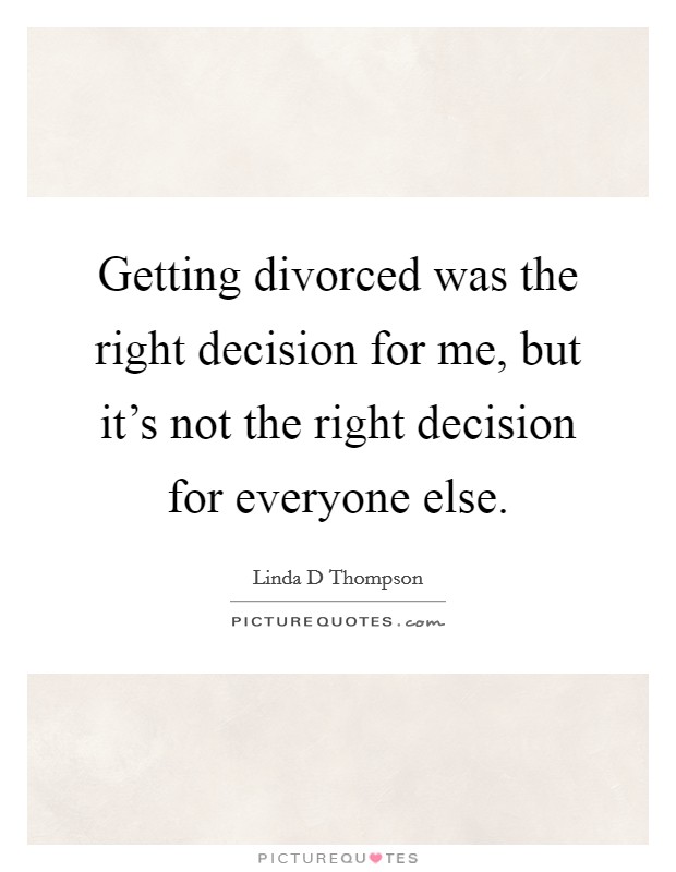 Getting divorced was the right decision for me, but it's not the right decision for everyone else. Picture Quote #1