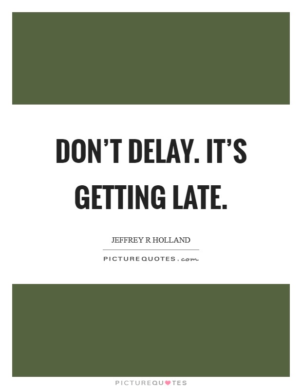 Don't delay. It's getting late. Picture Quote #1