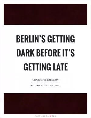 Berlin’s getting dark before it’s getting late Picture Quote #1