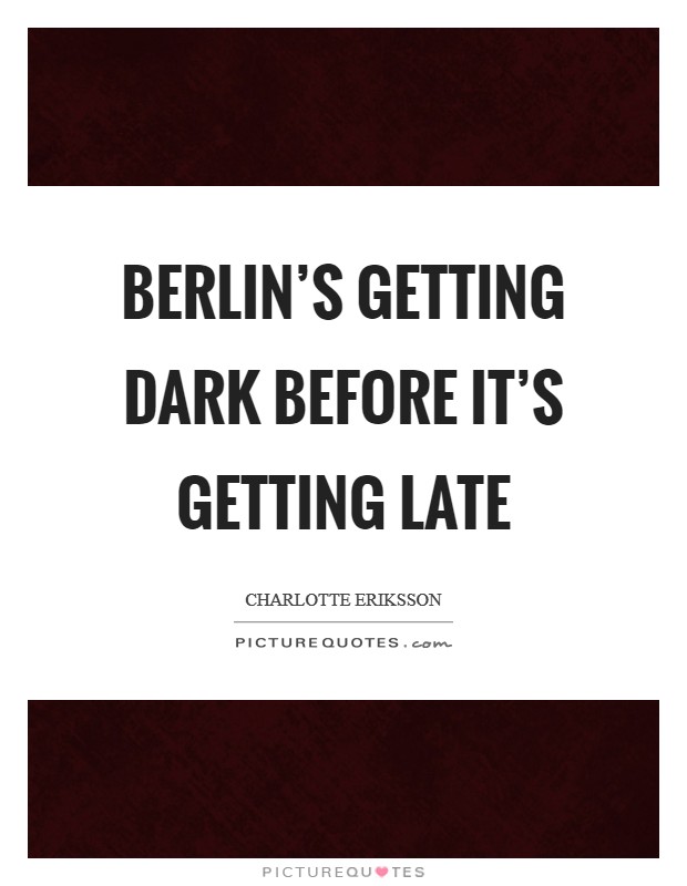 Berlin's getting dark before it's getting late Picture Quote #1
