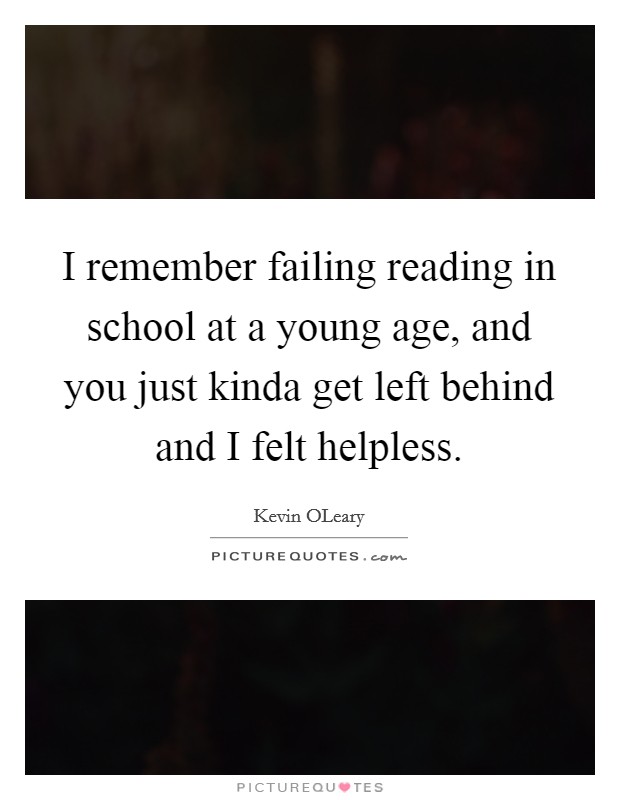 I remember failing reading in school at a young age, and you just kinda get left behind and I felt helpless. Picture Quote #1