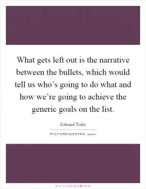 What gets left out is the narrative between the bullets, which would tell us who’s going to do what and how we’re going to achieve the generic goals on the list Picture Quote #1