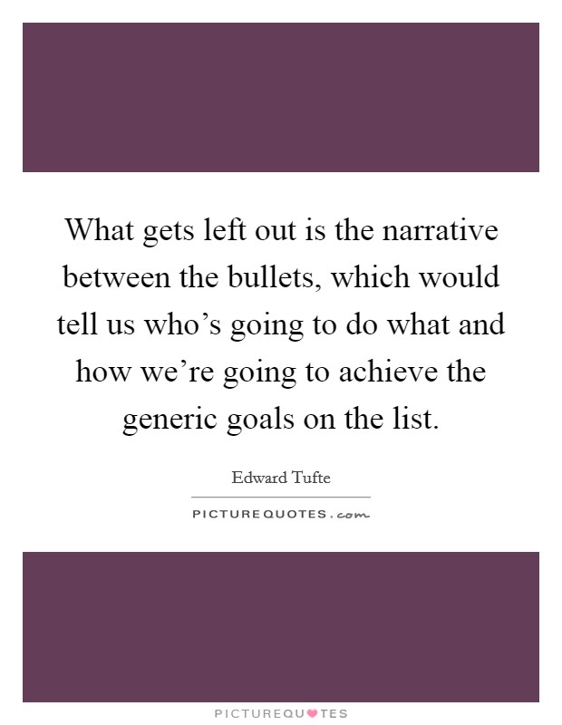 What gets left out is the narrative between the bullets, which would tell us who's going to do what and how we're going to achieve the generic goals on the list. Picture Quote #1