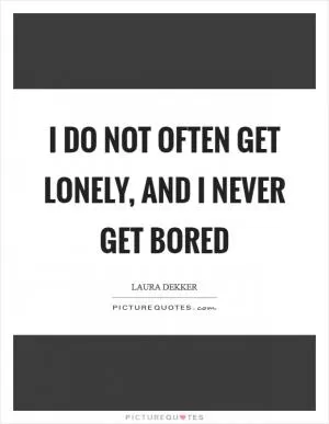 I do not often get lonely, and I never get bored Picture Quote #1