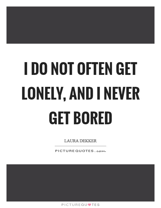 I do not often get lonely, and I never get bored Picture Quote #1