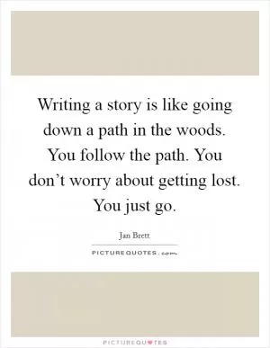 Writing a story is like going down a path in the woods. You follow the path. You don’t worry about getting lost. You just go Picture Quote #1