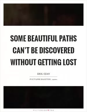Some beautiful paths can’t be discovered without getting lost Picture Quote #1