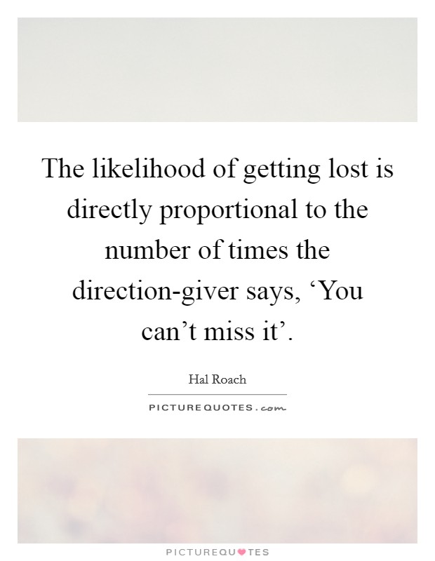 The likelihood of getting lost is directly proportional to the number of times the direction-giver says, ‘You can't miss it'. Picture Quote #1
