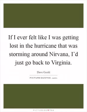 If I ever felt like I was getting lost in the hurricane that was storming around Nirvana, I’d just go back to Virginia Picture Quote #1