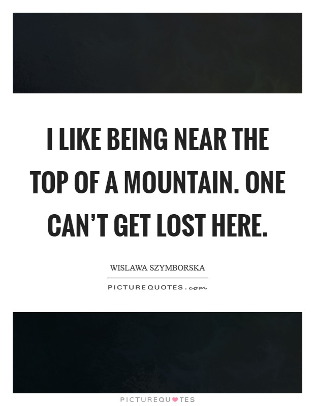 I like being near the top of a mountain. One can't get lost here. Picture Quote #1