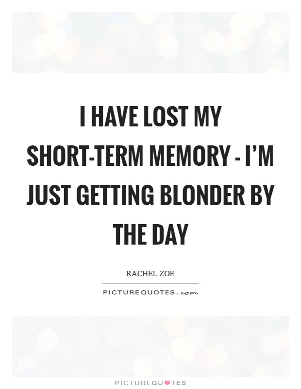 I have lost my short-term memory - I'm just getting blonder by the day Picture Quote #1
