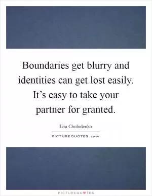 Boundaries get blurry and identities can get lost easily. It’s easy to take your partner for granted Picture Quote #1