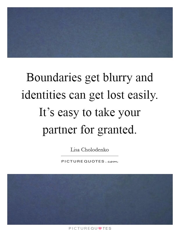 Boundaries get blurry and identities can get lost easily. It's easy to take your partner for granted. Picture Quote #1