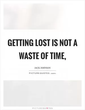 Getting lost is not a waste of time, Picture Quote #1