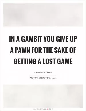 In a gambit you give up a Pawn for the sake of getting a lost game Picture Quote #1