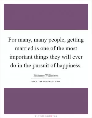 For many, many people, getting married is one of the most important things they will ever do in the pursuit of happiness Picture Quote #1
