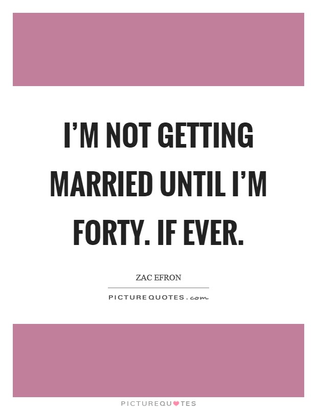 I'm not getting married until I'm forty. If ever. Picture Quote #1