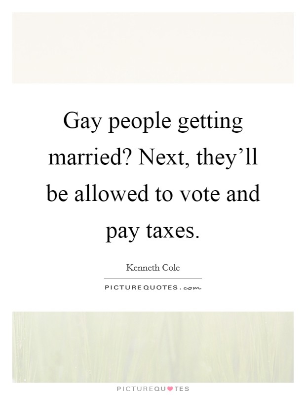 Gay people getting married? Next, they'll be allowed to vote and pay taxes. Picture Quote #1