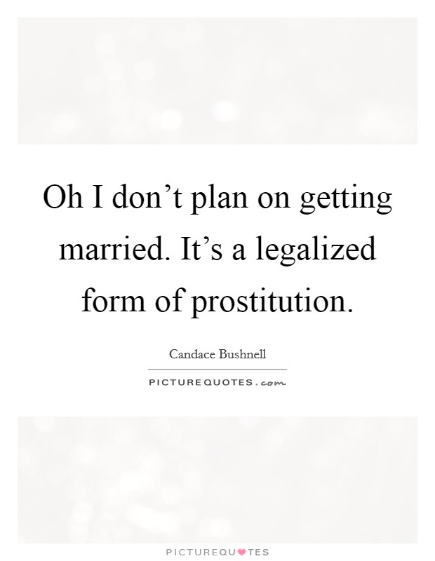 Oh I don't plan on getting married. It's a legalized form of prostitution. Picture Quote #1