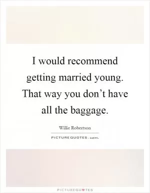 I would recommend getting married young. That way you don’t have all the baggage Picture Quote #1