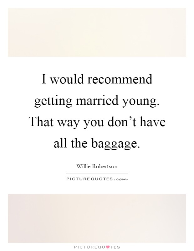I would recommend getting married young. That way you don't have all the baggage. Picture Quote #1
