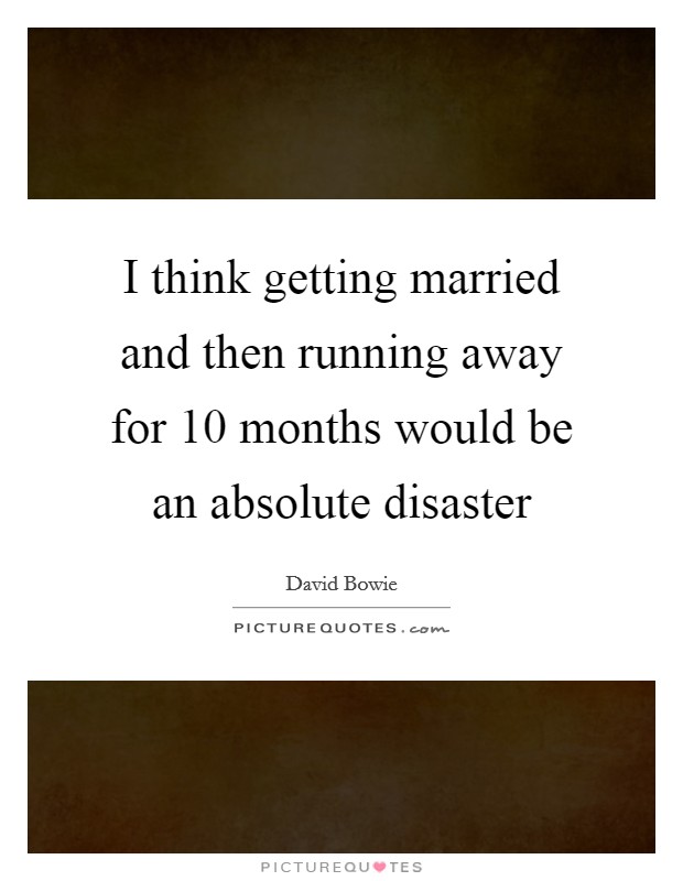 I think getting married and then running away for 10 months would be an absolute disaster Picture Quote #1