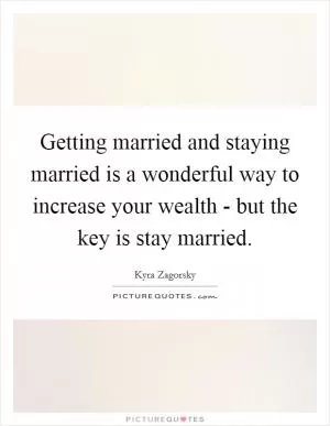 Getting married and staying married is a wonderful way to increase your wealth - but the key is stay married Picture Quote #1
