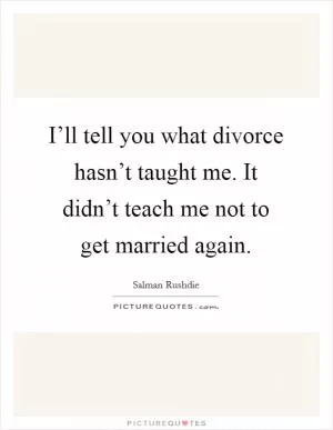 I’ll tell you what divorce hasn’t taught me. It didn’t teach me not to get married again Picture Quote #1