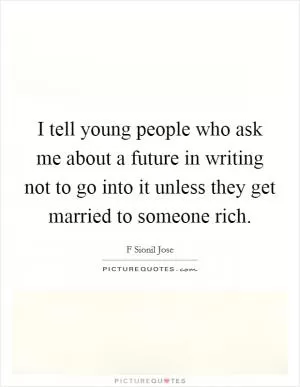 I tell young people who ask me about a future in writing not to go into it unless they get married to someone rich Picture Quote #1