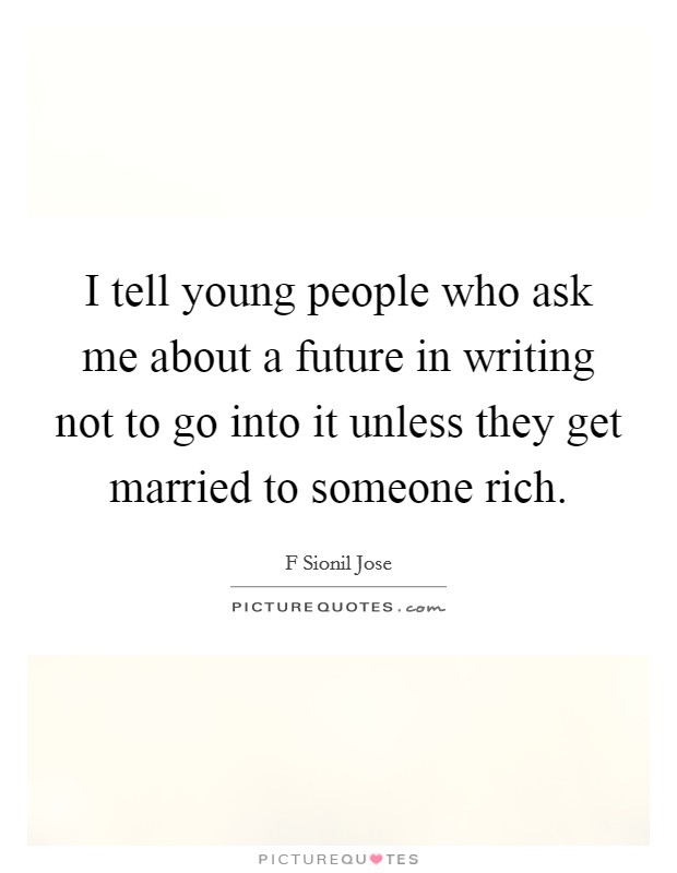 I tell young people who ask me about a future in writing not to go into it unless they get married to someone rich. Picture Quote #1