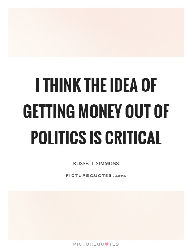 I think the idea of getting money out of politics is critical Picture Quote #1